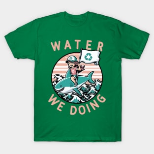 Water We Doing  [Environmental Pun] T-Shirt